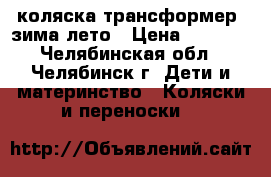 коляска трансформер' зима-лето › Цена ­ 1 500 - Челябинская обл., Челябинск г. Дети и материнство » Коляски и переноски   
